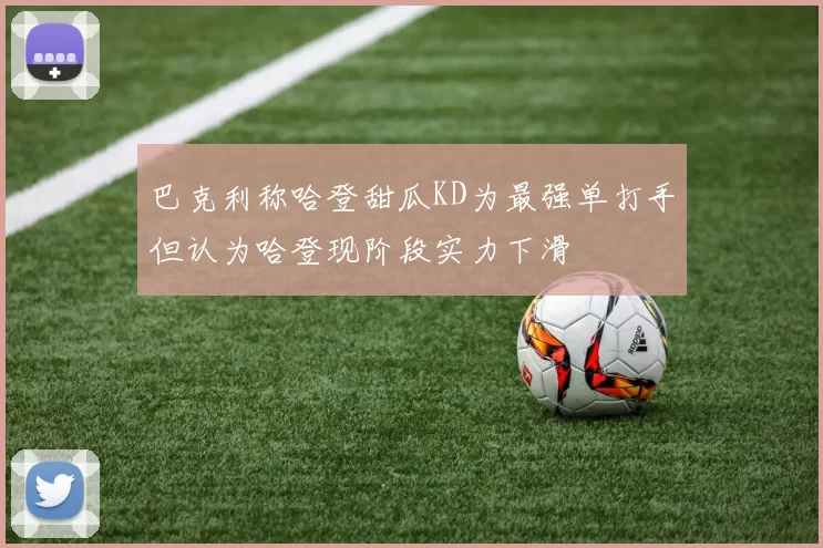 巴克利称哈登甜瓜KD为最强单打手但认为哈登现阶段实力下滑