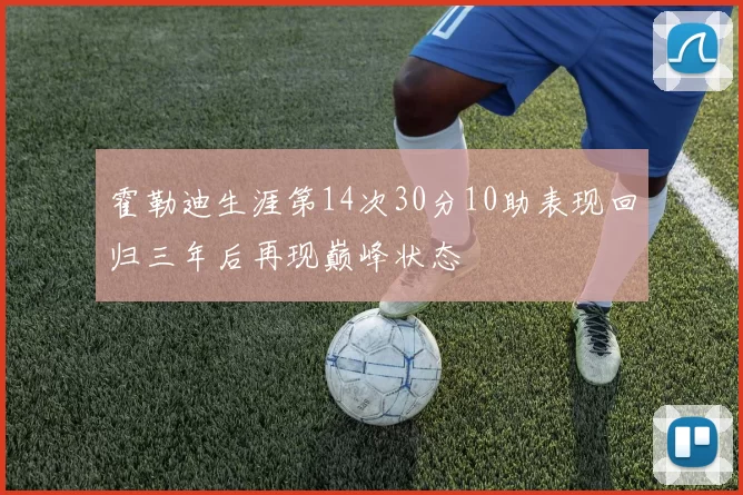 霍勒迪生涯第14次30分10助表现回归三年后再现巅峰状态