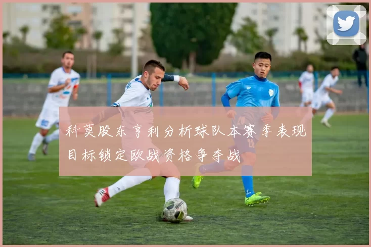 科莫股东亨利分析球队本赛季表现目标锁定欧战资格争夺战