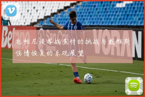 孔帕尼谈客战多特的挑战与戴维斯伤情恢复的乐观展望