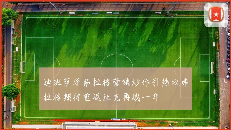 迪班萨学弗拉格营销炒作引热议弗拉格期待重返杜克再战一年