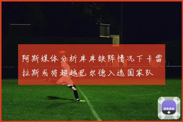 阿斯媒体分析库库缺阵情况下卡雷拉斯或将超越巴尔德入选国家队