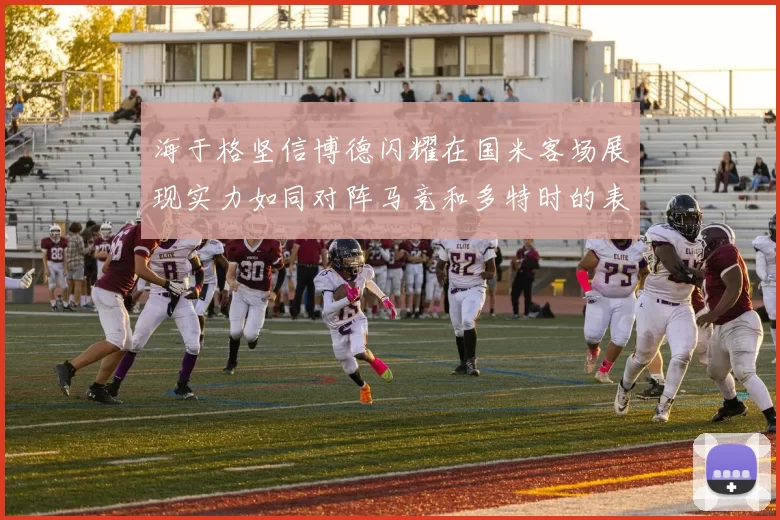 海于格坚信博德闪耀在国米客场展现实力如同对阵马竞和多特时的表现