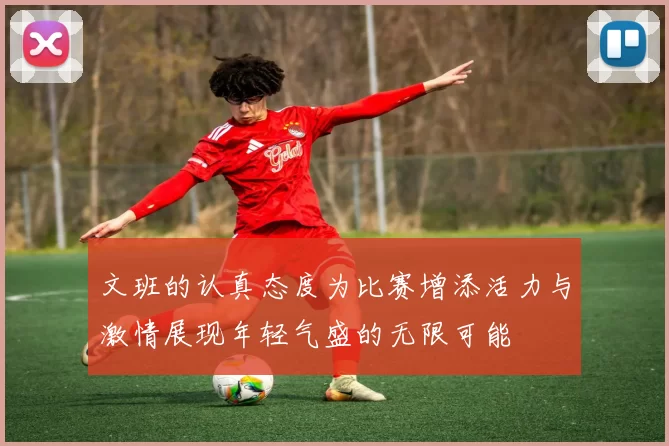 文班的认真态度为比赛增添活力与激情展现年轻气盛的无限可能