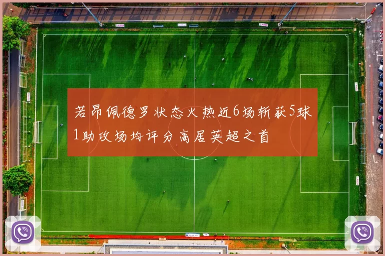 若昂佩德罗状态火热近6场斩获5球1助攻场均评分高居英超之首