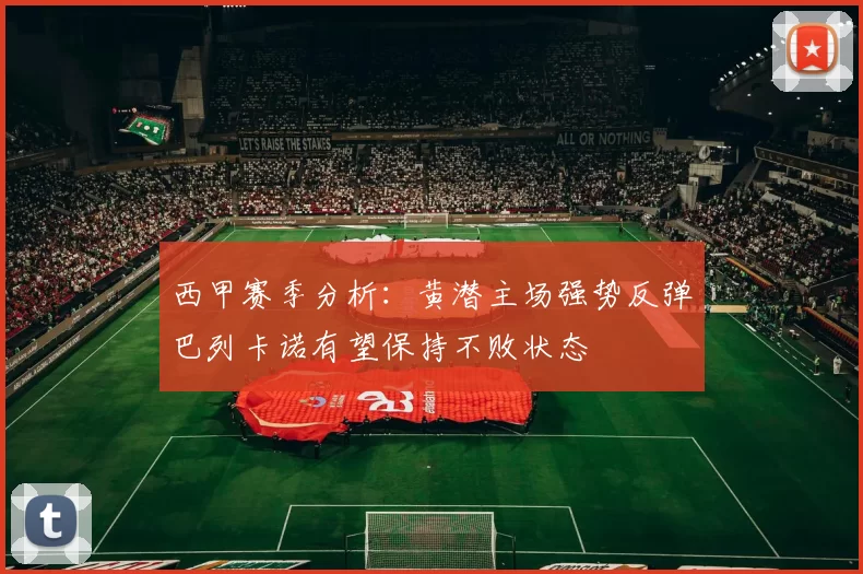西甲赛季分析：黄潜主场强势反弹巴列卡诺有望保持不败状态