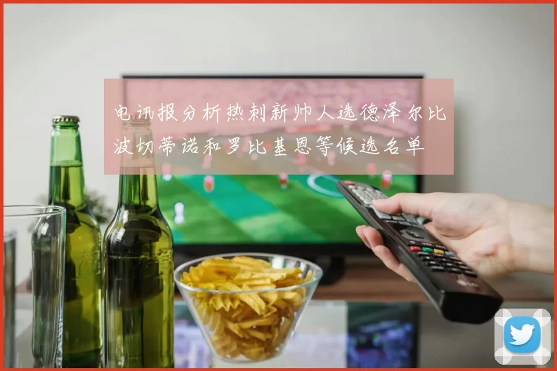 电讯报分析热刺新帅人选德泽尔比波切蒂诺和罗比基恩等候选名单