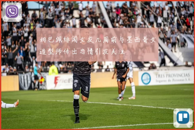 姆巴佩绯闻女友几周前与墨西哥女造型师传出恋情引发关注