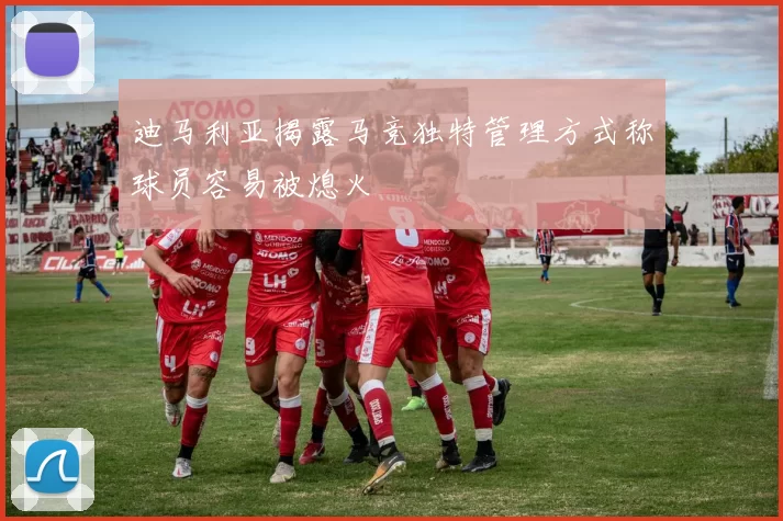 迪马利亚揭露马竞独特管理方式称球员容易被熄火