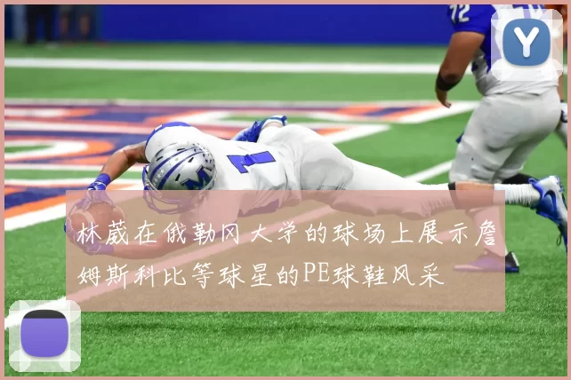 林葳在俄勒冈大学的球场上展示詹姆斯科比等球星的PE球鞋风采